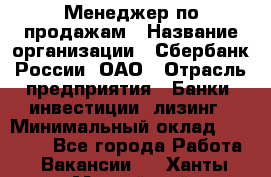 Менеджер по продажам › Название организации ­ Сбербанк России, ОАО › Отрасль предприятия ­ Банки, инвестиции, лизинг › Минимальный оклад ­ 24 000 - Все города Работа » Вакансии   . Ханты-Мансийский,Нефтеюганск г.